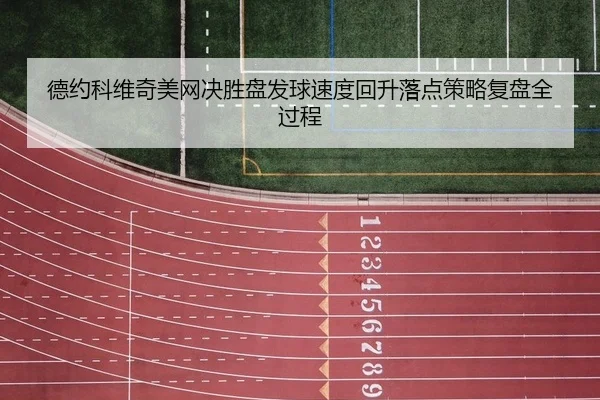 德约科维奇美网决胜盘发球速度回升落点策略复盘全过程